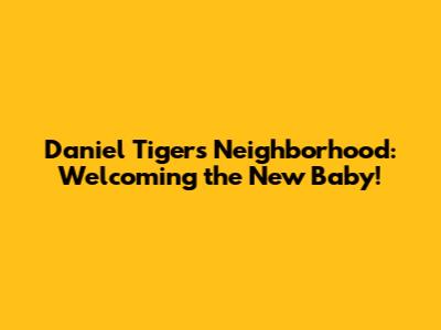 Daniel Tiger's Neighborhood: Welcoming the New Baby!