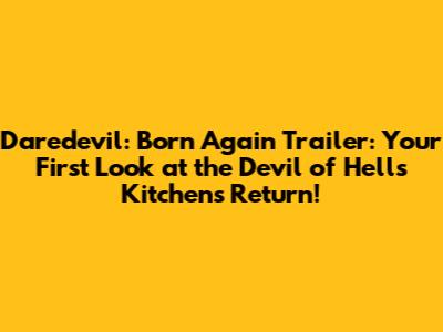 Daredevil: Born Again Trailer: Your First Look at the Devil of Hell's Kitchen's Return!