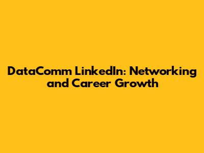 DataComm LinkedIn: Networking and Career Growth