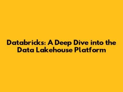 Databricks: A Deep Dive into the Data Lakehouse Platform