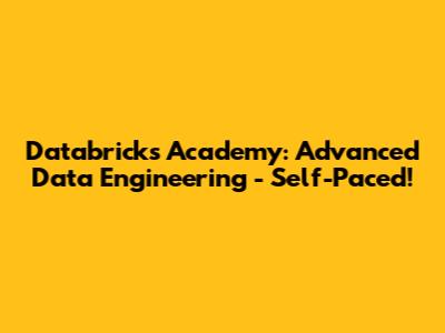 Databricks Academy: Advanced Data Engineering - Self-Paced!