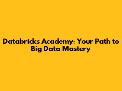 Databricks Academy: Your Path to Big Data Mastery