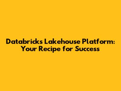 Databricks Lakehouse Platform: Your Recipe for Success