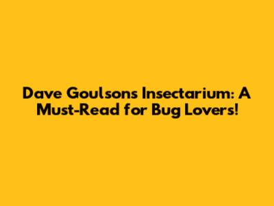 Dave Goulson's Insectarium: A Must-Read for Bug Lovers!
