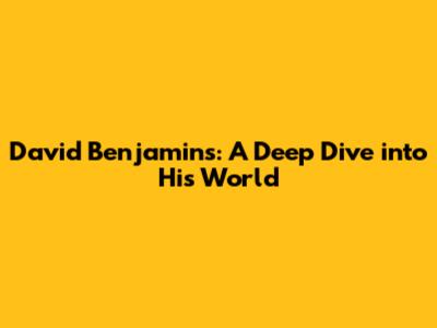 David Benjamins: A Deep Dive into His World