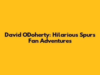 David O'Doherty: Hilarious Spurs Fan Adventures