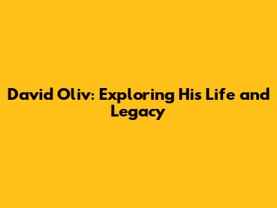 David Oliv: Exploring His Life and Legacy