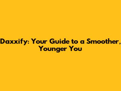 Daxxify: Your Guide to a Smoother, Younger You