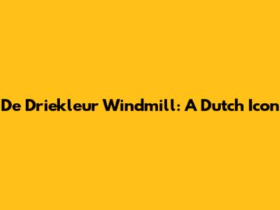 De Driekleur Windmill: A Dutch Icon