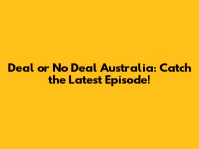 Deal or No Deal Australia: Catch the Latest Episode!
