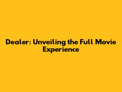 Dealer: Unveiling the Full Movie Experience
