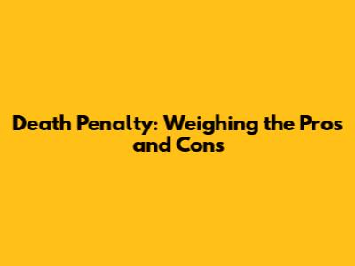 Death Penalty: Weighing the Pros and Cons