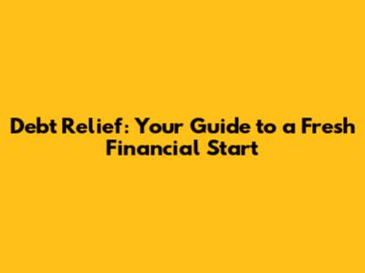 Debt Relief: Your Guide to a Fresh Financial Start