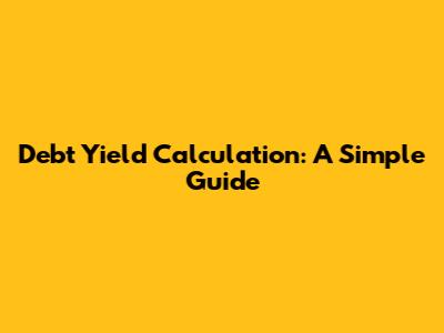 Debt Yield Calculation: A Simple Guide