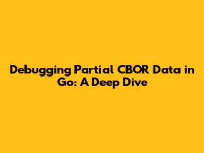 Debugging Partial CBOR Data in Go: A Deep Dive