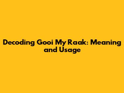 Decoding 'Gooi My Raak': Meaning and Usage