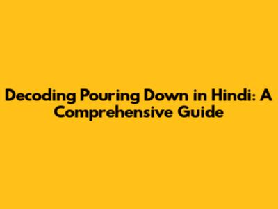 Decoding 'Pouring Down' in Hindi: A Comprehensive Guide