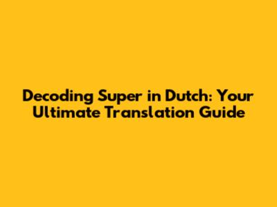 Decoding 'Super' in Dutch: Your Ultimate Translation Guide