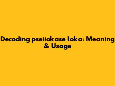 Decoding 'pseiiokase loka': Meaning & Usage
