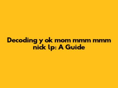 Decoding 'y ok mom mmm mmm nick lp': A Guide