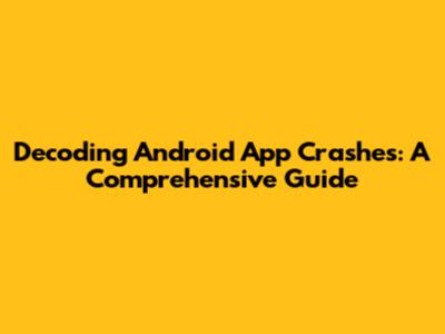 Decoding Android App Crashes: A Comprehensive Guide