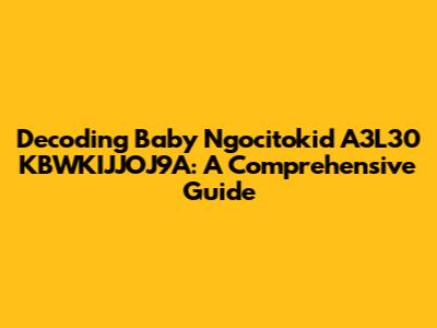Decoding Baby Ngocitokid A3L30 KBWKIJJOJ9A: A Comprehensive Guide