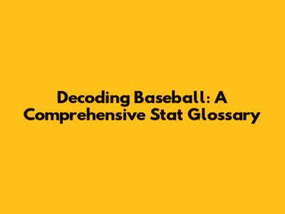 Decoding Baseball: A Comprehensive Stat Glossary