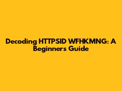 Decoding HTTPSID WFHKMNG: A Beginner's Guide