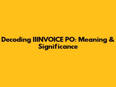 Decoding IIINVOICE PO: Meaning & Significance