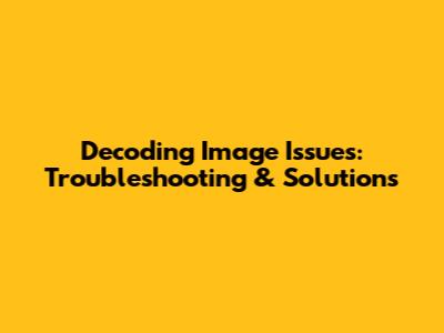 Decoding Image Issues: Troubleshooting & Solutions
