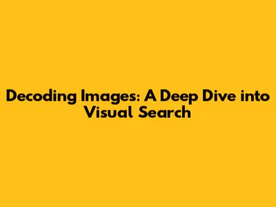 Decoding Images: A Deep Dive into Visual Search