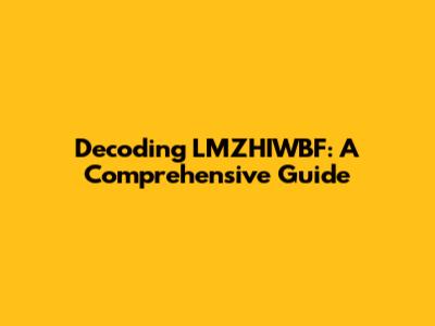 Decoding LMZHIWBF: A Comprehensive Guide