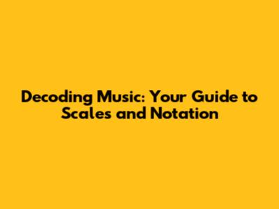 Decoding Music: Your Guide to Scales and Notation