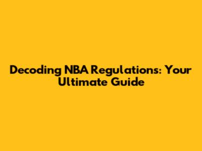 Decoding NBA Regulations: Your Ultimate Guide