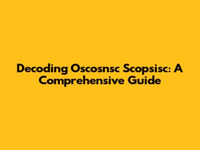 Decoding Oscosnsc Scopsisc: A Comprehensive Guide