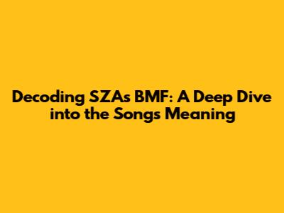 Decoding SZA's "BMF": A Deep Dive into the Song's Meaning