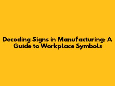 Decoding Signs in Manufacturing: A Guide to Workplace Symbols
