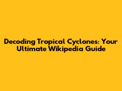 Decoding Tropical Cyclones: Your Ultimate Wikipedia Guide
