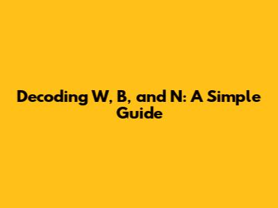 Decoding W, B, and N: A Simple Guide