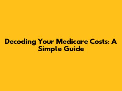Decoding Your Medicare Costs: A Simple Guide