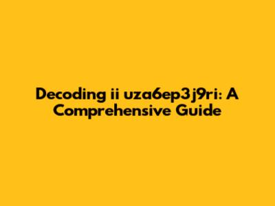 Decoding ii uza6ep3j9ri: A Comprehensive Guide