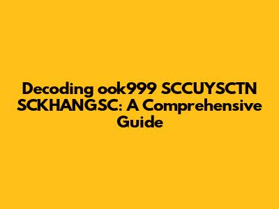 Decoding ook999 SCCUYSCTN SCKHANGSC: A Comprehensive Guide