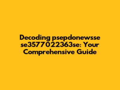 Decoding psepdonewsse se3577022363se: Your Comprehensive Guide