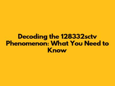 Decoding the 128332sctv Phenomenon: What You Need to Know