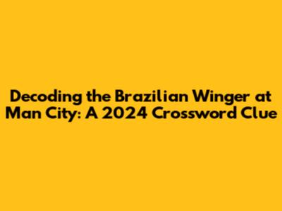 Decoding the Brazilian Winger at Man City: A 2024 Crossword Clue