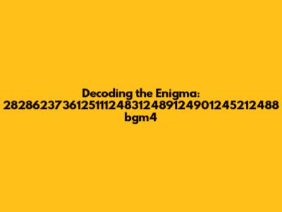 Decoding the Enigma: 2828623736125111248312489124901245212488 bgm4