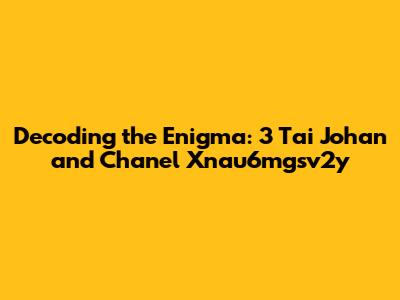 Decoding the Enigma: 3 Tai Johan and Chanel Xnau6mgsv2y