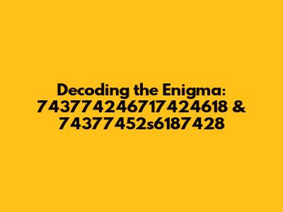 Decoding the Enigma: 743774246717424618 & 74377452s6187428