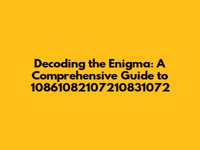 Decoding the Enigma: A Comprehensive Guide to 10861082107210831072