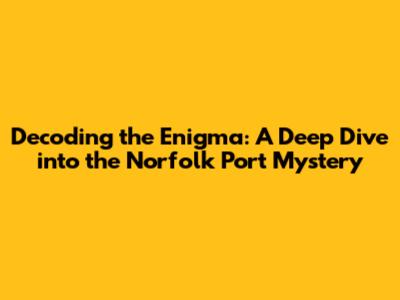 Decoding the Enigma: A Deep Dive into the Norfolk Port Mystery